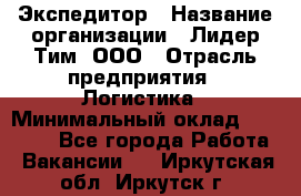 Экспедитор › Название организации ­ Лидер Тим, ООО › Отрасль предприятия ­ Логистика › Минимальный оклад ­ 13 000 - Все города Работа » Вакансии   . Иркутская обл.,Иркутск г.